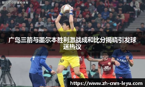 广岛三箭与墨尔本胜利激战成和比分揭晓引发球迷热议